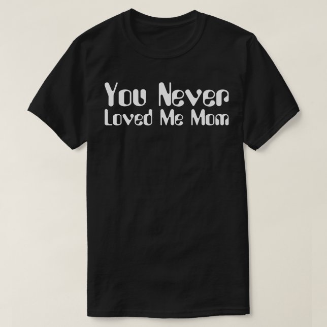 You Never Loved Me Mum meme saying 8 T-Shirt (Design Front)
