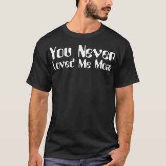 You Never Loved Me Mum meme saying 8 T-Shirt