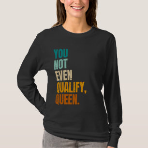 You Not Even Qualify Queen Funny Viral Quote T-Shirt