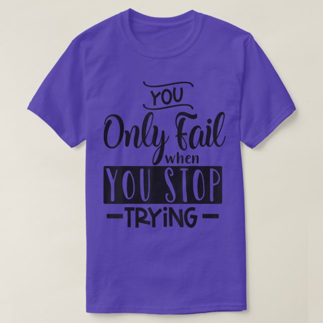 You Only Fail When You Stop Trying Motivation Quot T-Shirt (Design Front)