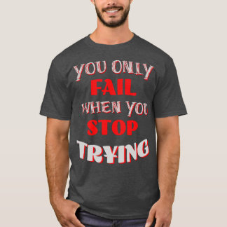 You Only Fail When You Stop Trying T-Shirt