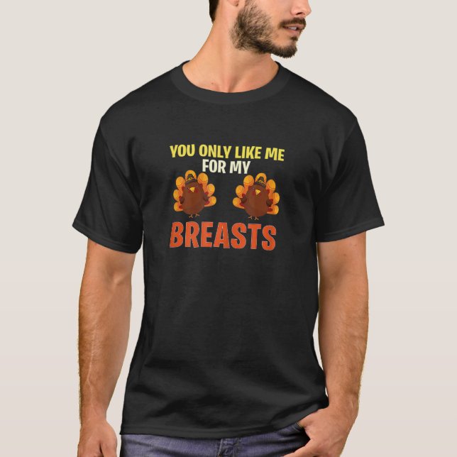 You Only Like Me For My Breasts Funny Turkey Thank T-Shirt (Front)