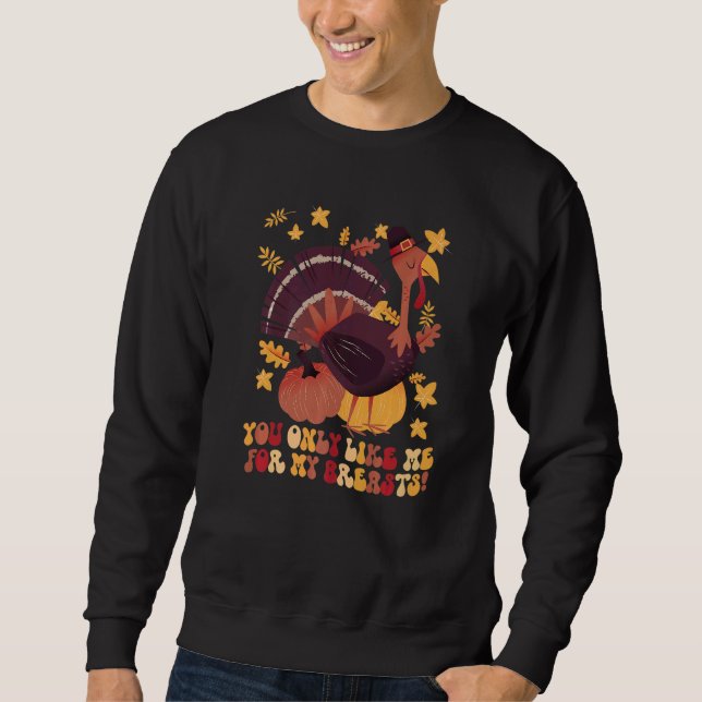 You Only Like Me for My Breasts  Thanksgiving  1 Sweatshirt (Front)