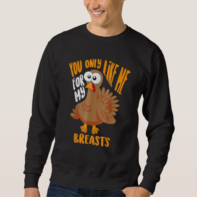 You Only Like Me For My Breasts Thanksgiving Cute Sweatshirt (Front)