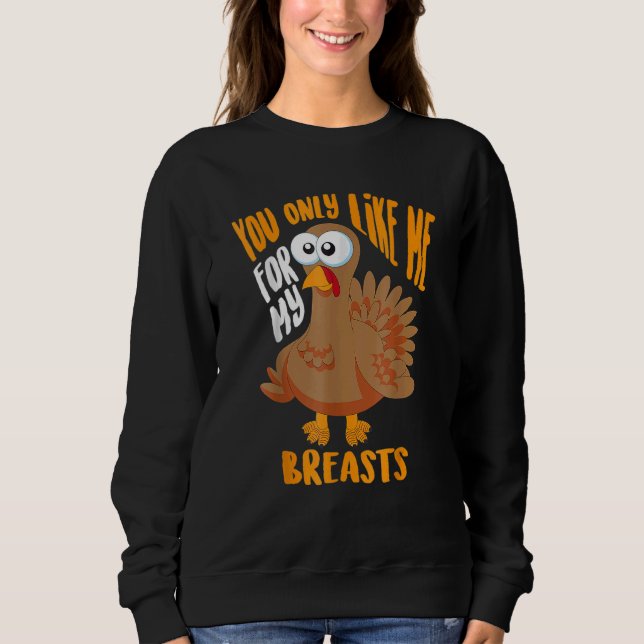 You Only Like Me For My Breasts Thanksgiving Cute Sweatshirt (Front)