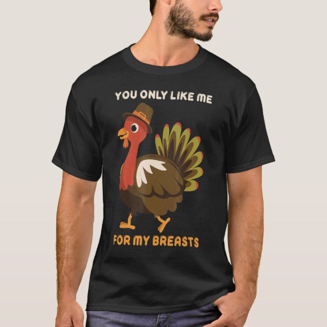 You Only Like Me For My Breasts Thanksgiving Turke T-Shirt (Front)