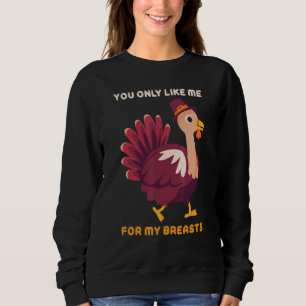 You Only Like Me For My Breasts Turkey Thanksgiv Sweatshirt