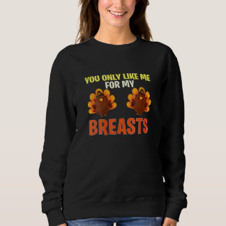 You Only Like Me For My Breasts Turkey Thanksgivi Sweatshirt