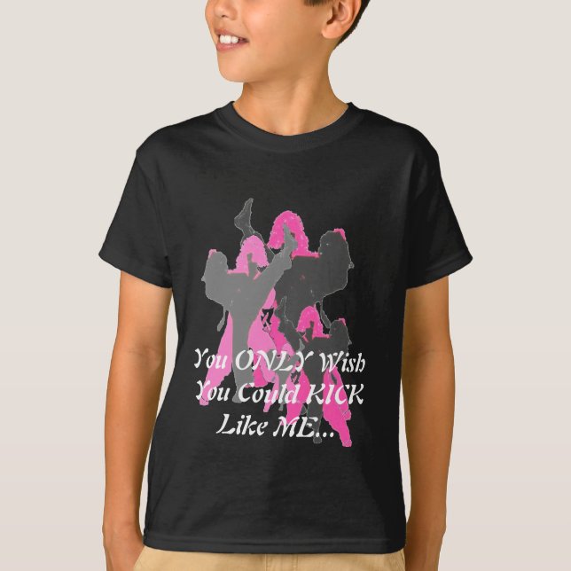 You ONLY Wish You Could KICK Like Me ... T-Shirt (Front)