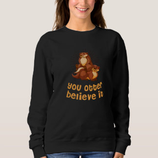 You Otter Believe It Otter  Sayings Sea Otter Quot Sweatshirt