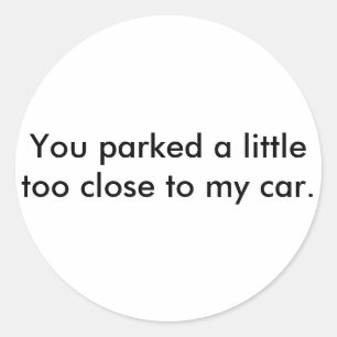 You parked a little too close to my car. classic round sticker