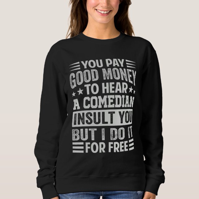 You Pay Good Money To Hear A Comedian Insult You Sweatshirt (Front)