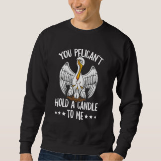 You Pelican't Hold A Candle To Me Pun For A Pelica Sweatshirt