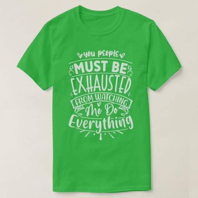 You People Must Be Exhausted From Watching Me Do E T-Shirt (Design Front)