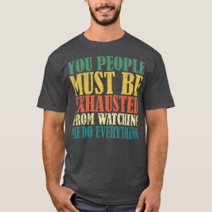 You People Must Be Exhausted from watching me do e T-Shirt