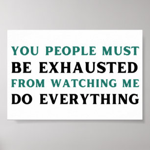 You people must be exhausted from watching me do poster