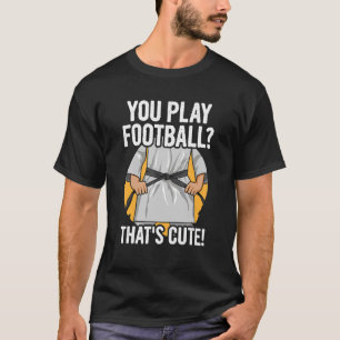 You Play Football That's Cute Quote For A Karate T T-Shirt