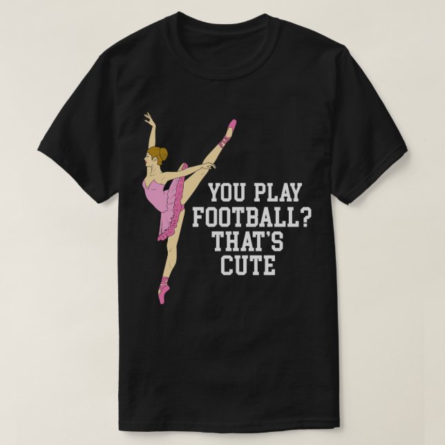 You Play  Thats Cute Funny Ballet Dance Gifts T-Shirt (Design Front)