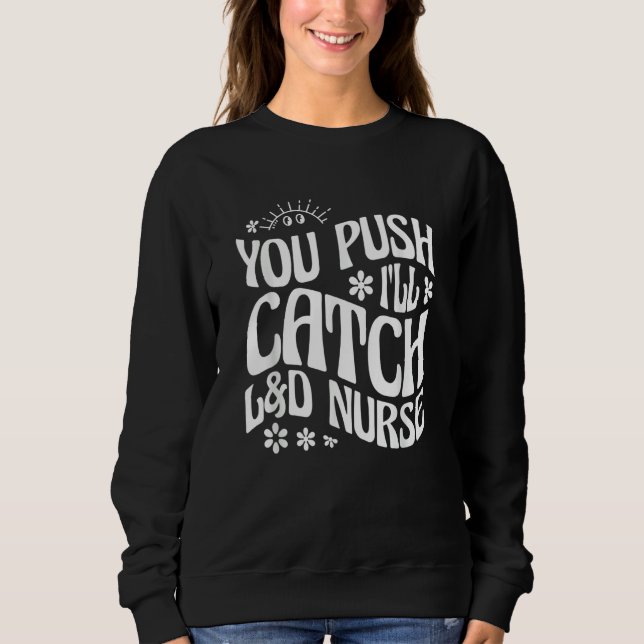 You Push I'll Catch L&D Nurse Labour and Delivery  Sweatshirt (Front)