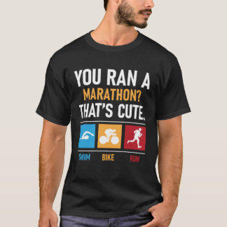 You Ran A Marathon That s Cute  Triathlon Marathon T-Shirt