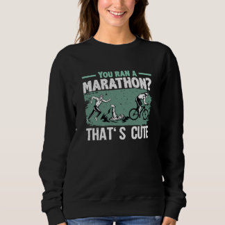 You Ran A Marathon Thats Cute Running Sport Triath Sweatshirt