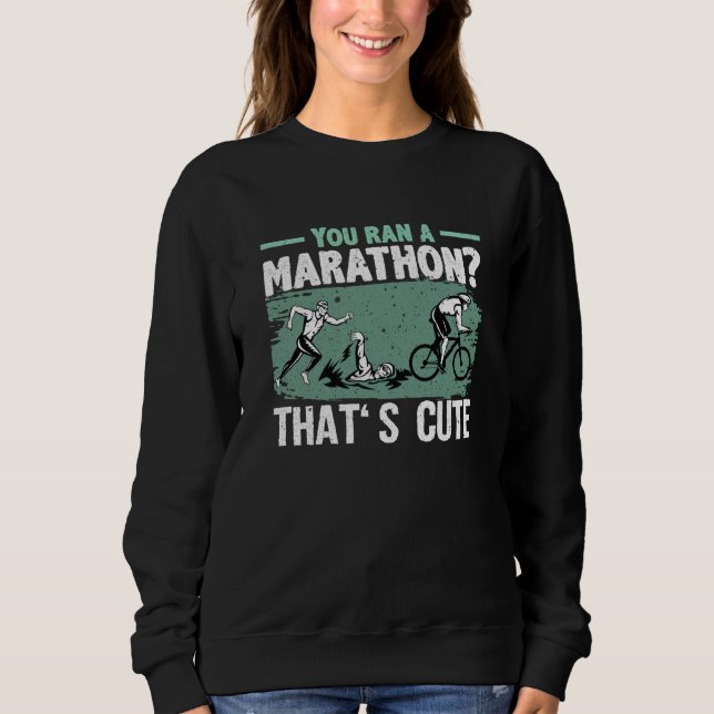 You Ran A Marathon Thats Cute Running Sport Triath Sweatshirt (Front)