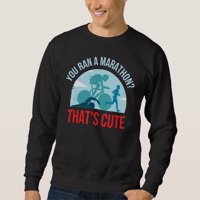 You Ran A Marathon Thats Cute Sweatshirt (Front)