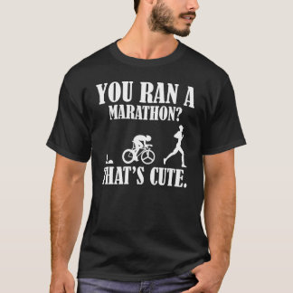 You Ran A Marathon That's Cute Swim Bike Run Triat T-Shirt