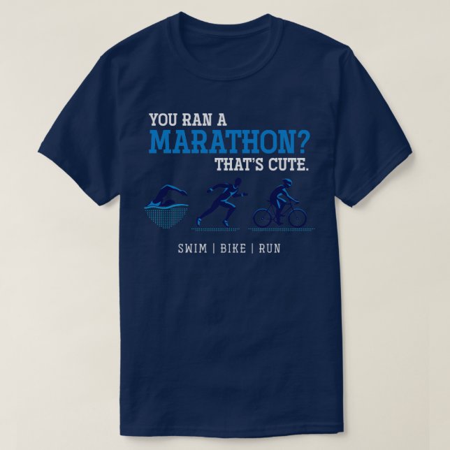 You ran a marathon thats cute Triathlete Triathlon T-Shirt (Design Front)
