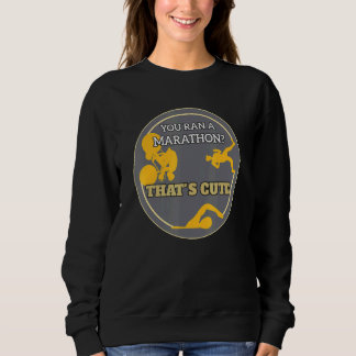 You Ran A Marathon Thats Cute Triathletes Swimmers Sweatshirt