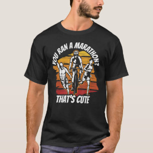You Ran A Marathon That's Cute Triathlon Triathlet T-Shirt