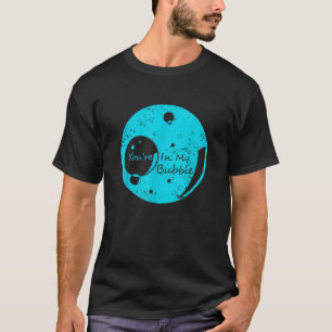 You re In My Bubble Funny Personal Space T Shirt