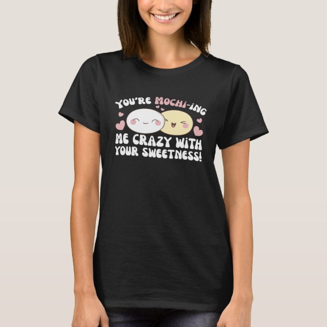 You re Mochi ing Me Crazy With Your Sweetness Moch T-Shirt (Front)