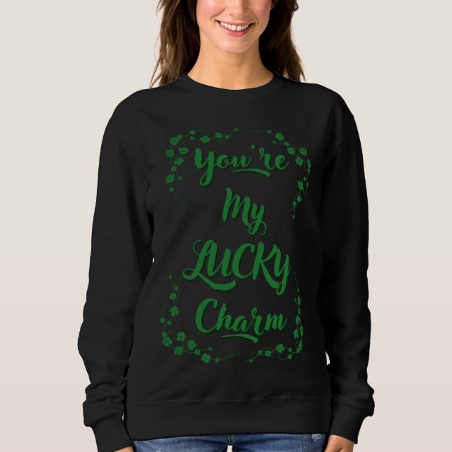 You re My Lucky Charm St Patrick s Day St Paddy s  Sweatshirt (Front)