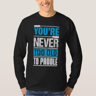You´re Never Too Old To Paddle Dragon Boat Paddli T-Shirt
