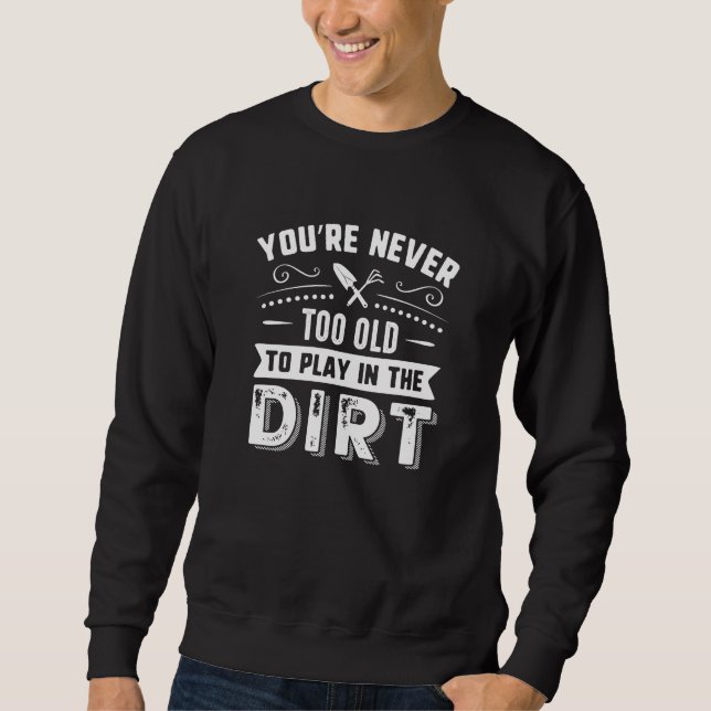 You’re Never Too Old To Play In The Dirt Sweatshirt (Front)