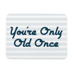 You’re Only Old Once Magnet