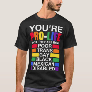 You re Prolife Until They Are Born Trans Gay LGBT  T-Shirt
