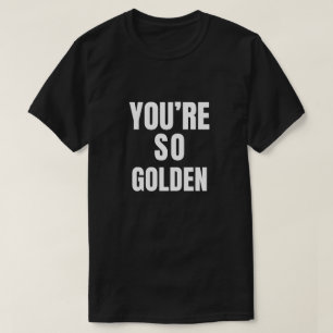 You’re So Golden T-Shirt