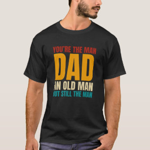 You’re The Man Dad An Old Man But Still The Man T-Shirt