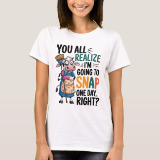 You Realise I’m Going Snap One Day Right T-Shirt