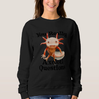 You Really Axolotl Questions Mexican Salamander Wa Sweatshirt
