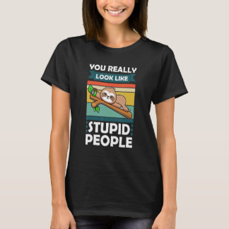 You Really Look Like Stupid People Slothes Animal  T-Shirt