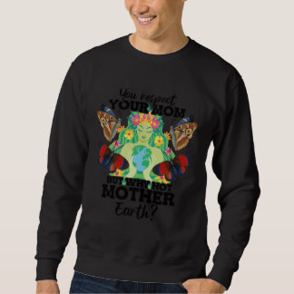 You Respect Your Mom But Why Not Mother Earth Day  Sweatshirt