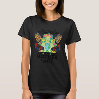 You Respect Your Mom But Why Not Mother Earth Day  T-Shirt