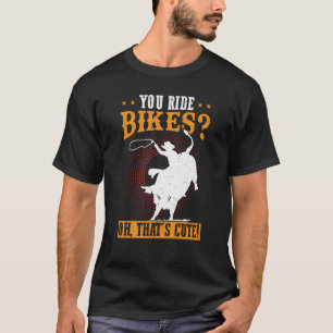 You Ride Bikes Oh That's Cute Bull Rider T-Shirt