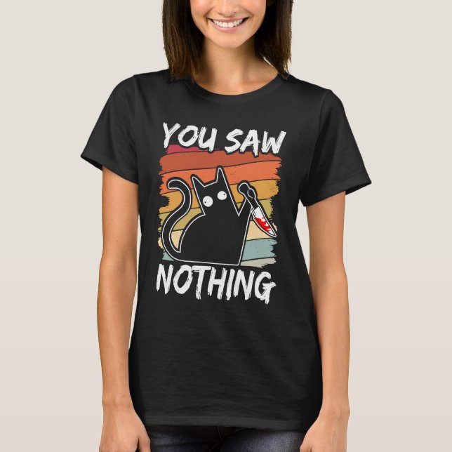 You Saw Nothing Black Cat Sarcasm Murder Blood T-Shirt (Front)