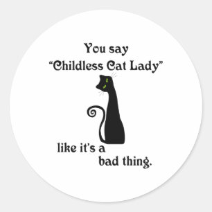 You Say Childless Cat Lady Like It's A Bad Thing Classic Round Sticker
