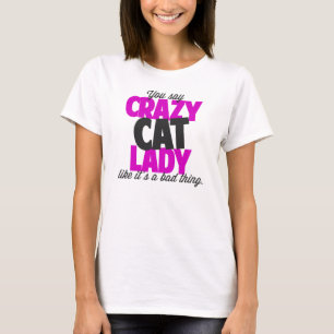 You say crazy cat lady like its a bad thing T-Shirt
