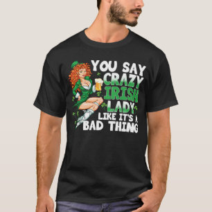 You Say Crazy Irish Lady Like It's A Bad Thing Sa T-Shirt